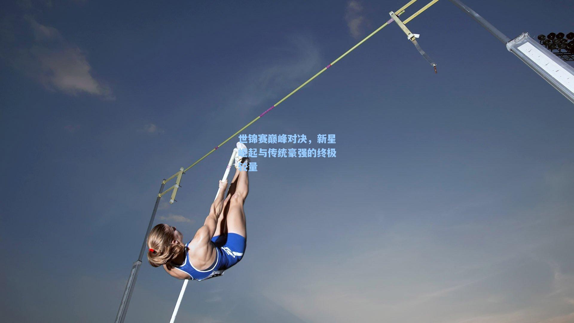 世锦赛巅峰对决，新星崛起与传统豪强的终极较量