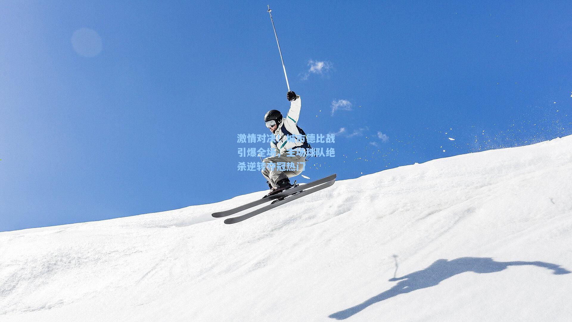 彩经网|激情对决！城市德比战引爆全场，主场球队绝杀逆转夺冠热门