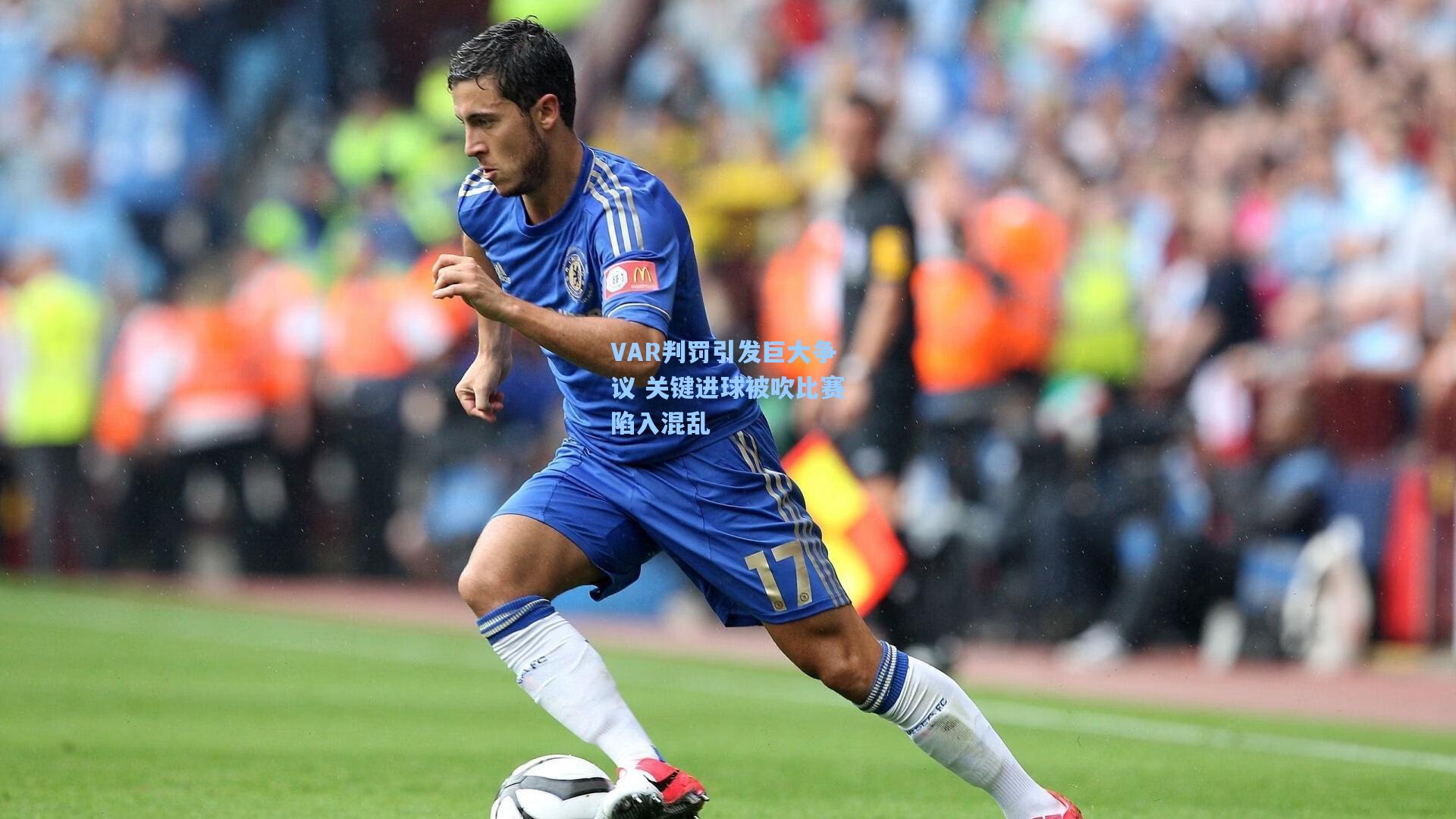 VAR判罚引发巨大争议 关键进球被吹比赛陷入混乱