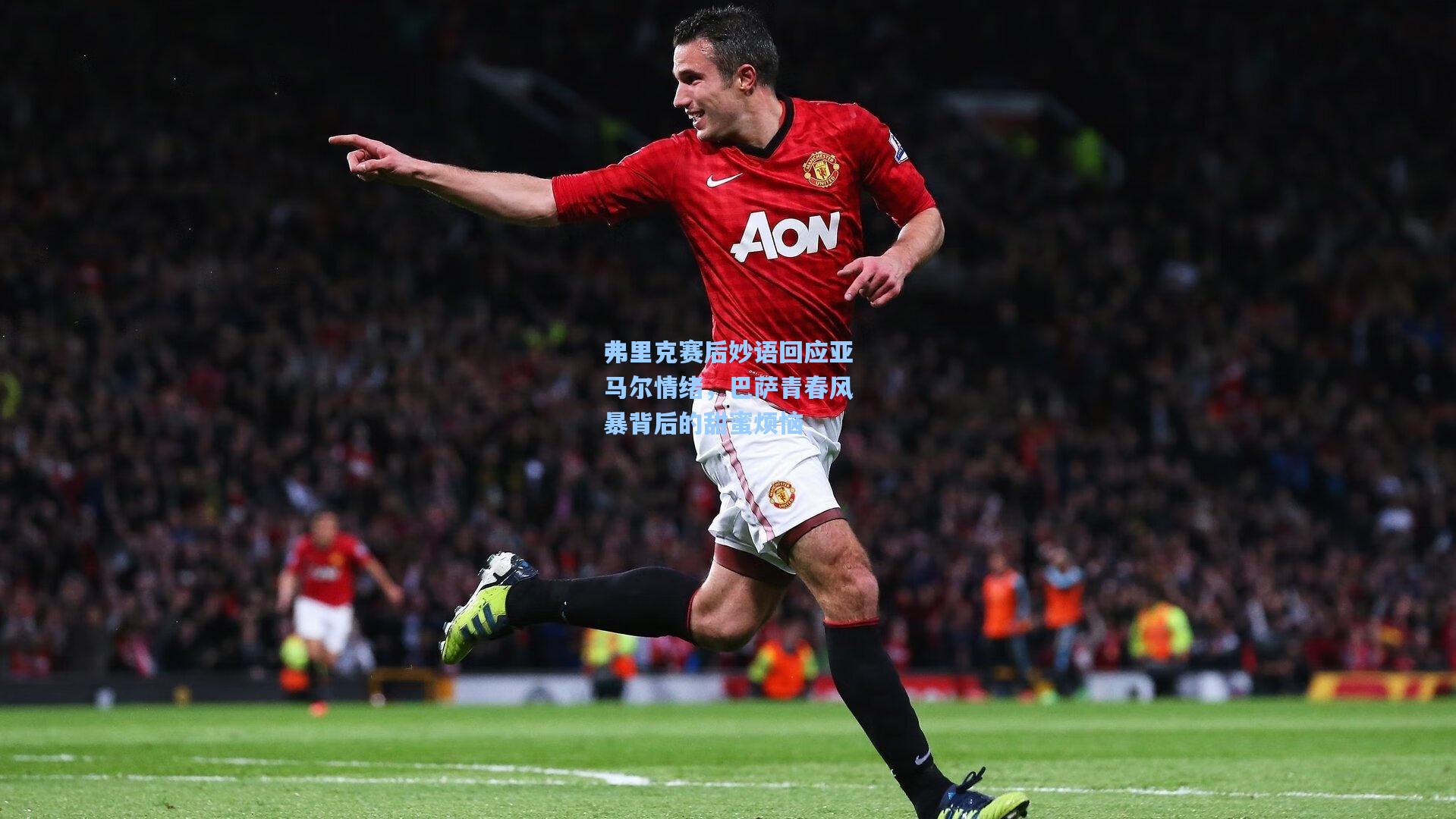 弗里克赛后妙语回应亚马尔情绪，巴萨青春风暴背后的甜蜜烦恼