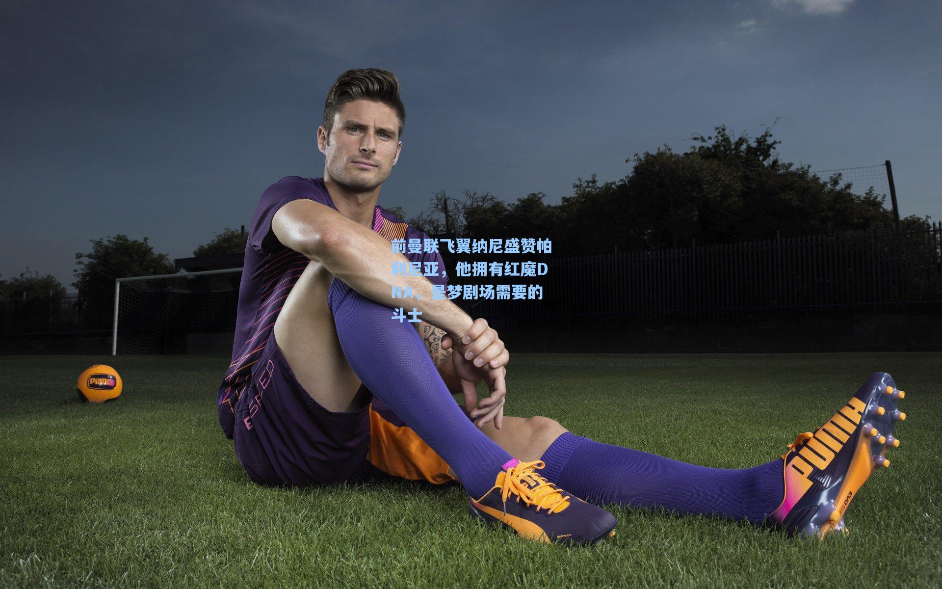 前曼联飞翼纳尼盛赞帕利尼亚，他拥有红魔DNA，是梦剧场需要的斗士