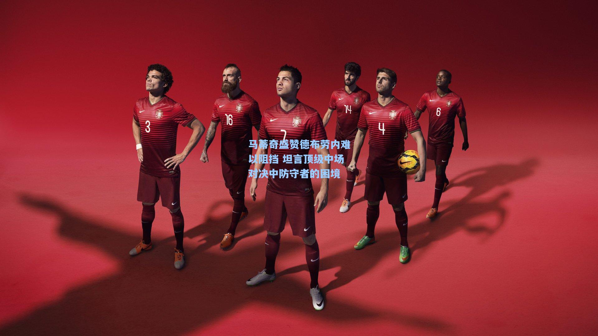 马蒂奇盛赞德布劳内难以阻挡 坦言顶级中场对决中防守者的困境