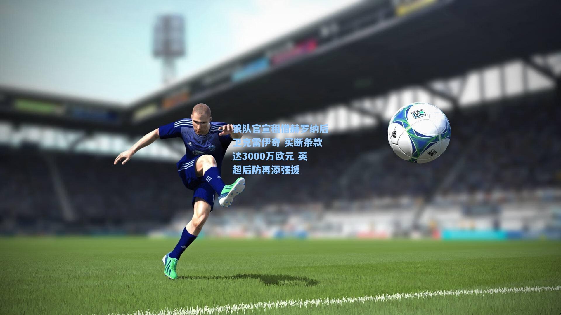 狼队官宣租借赫罗纳后卫克雷伊奇 买断条款达3000万欧元 英超后防再添强援