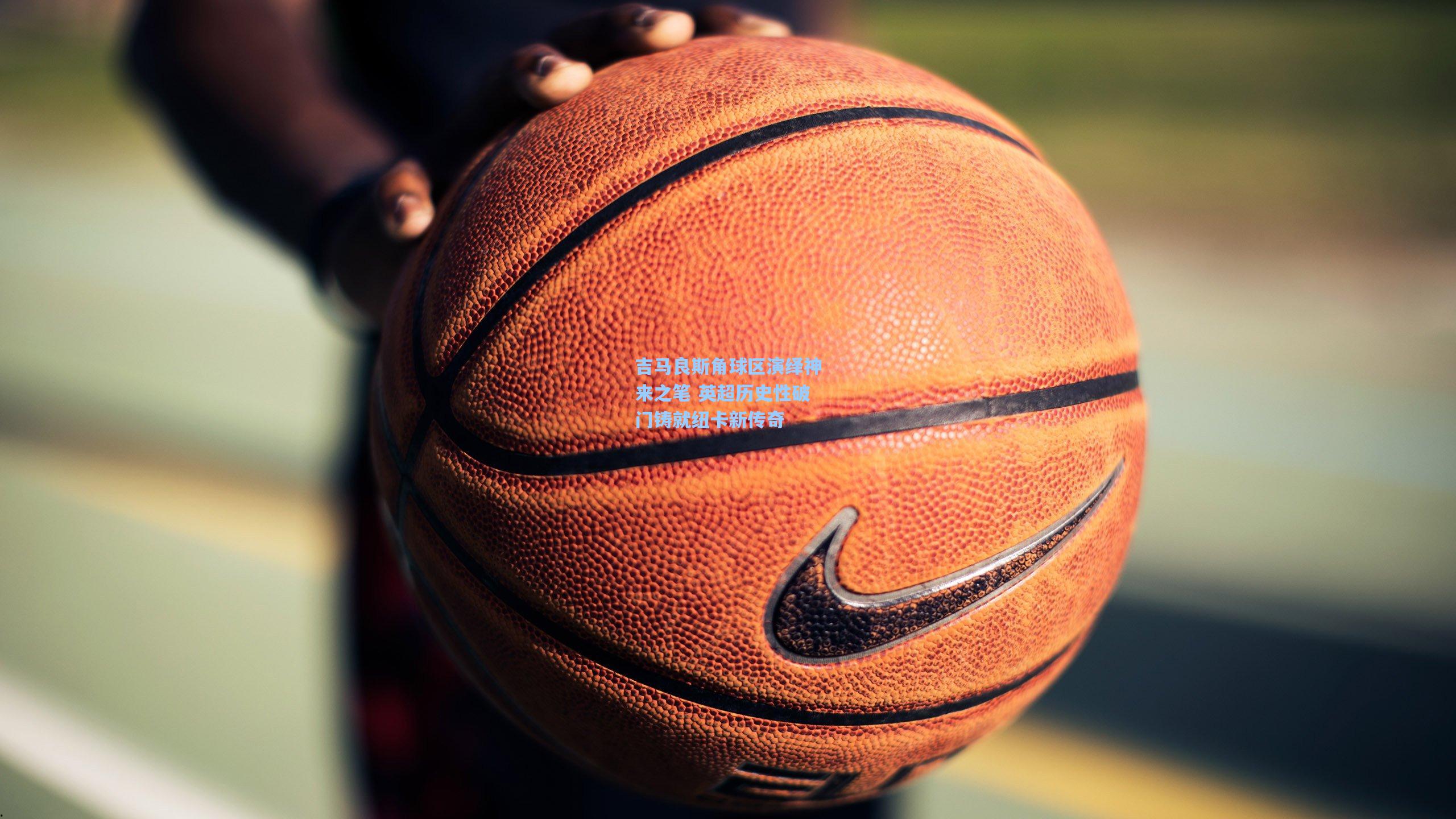 吉马良斯角球区演绎神来之笔 英超历史性破门铸就纽卡新传奇