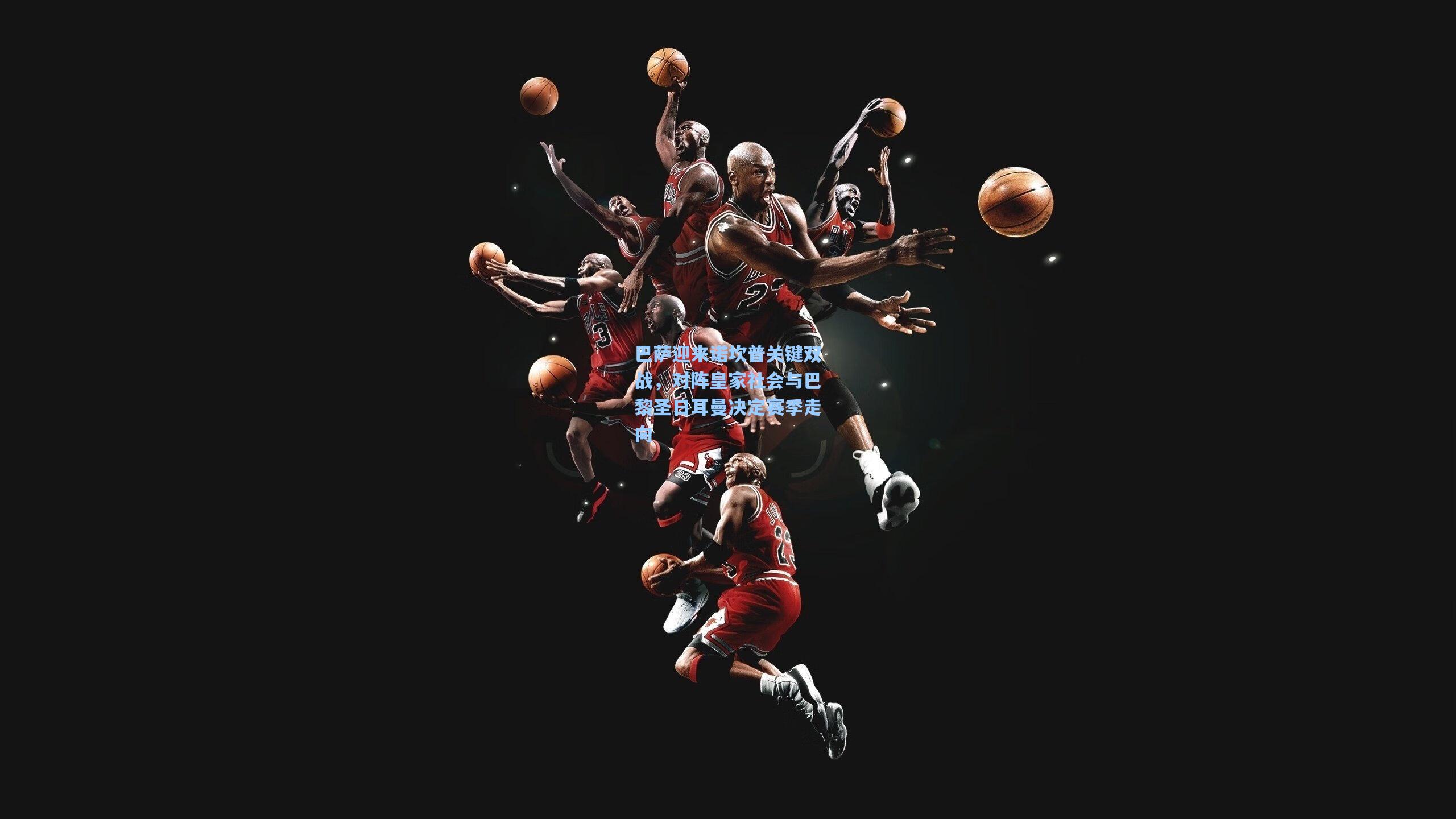 巴萨迎来诺坎普关键双战，对阵皇家社会与巴黎圣日耳曼决定赛季走向