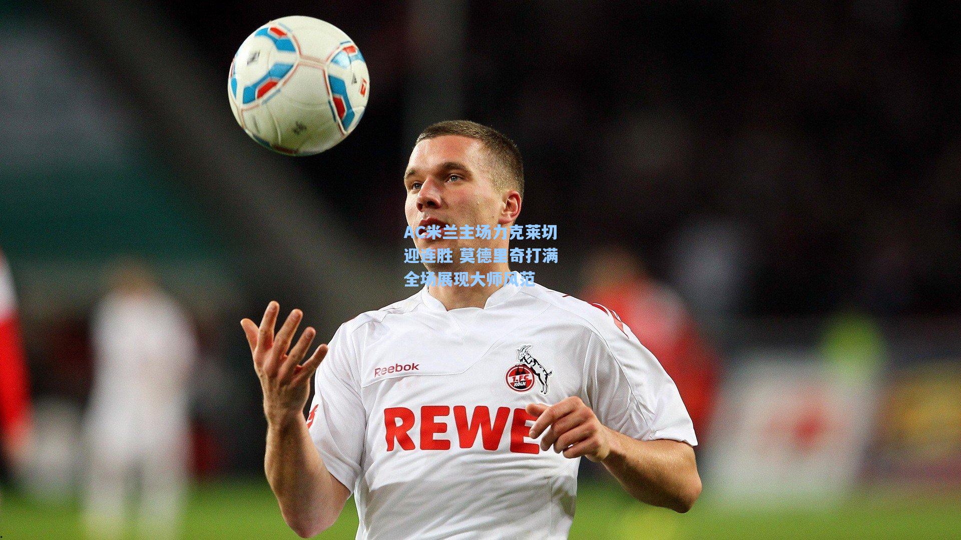 AC米兰主场力克莱切迎连胜 莫德里奇打满全场展现大师风范
