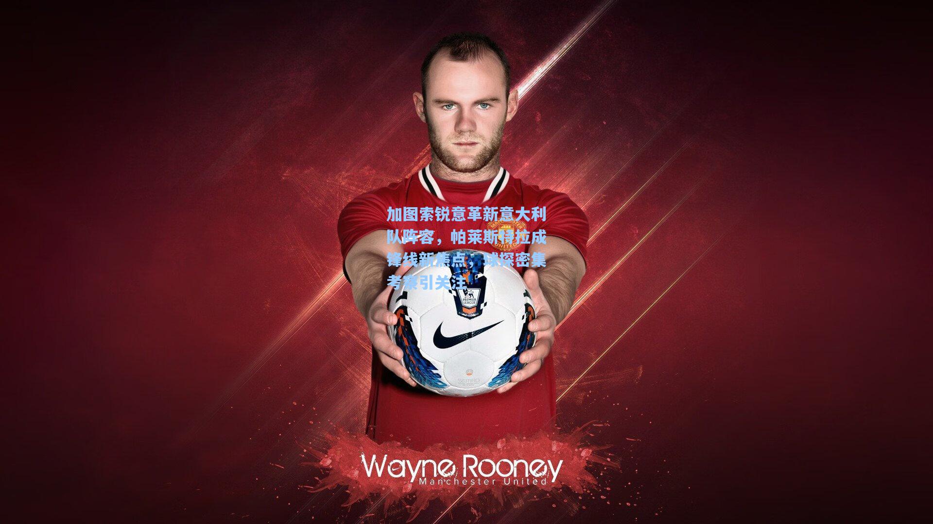 加图索锐意革新意大利队阵容，帕莱斯特拉成锋线新焦点，球探密集考察引关注