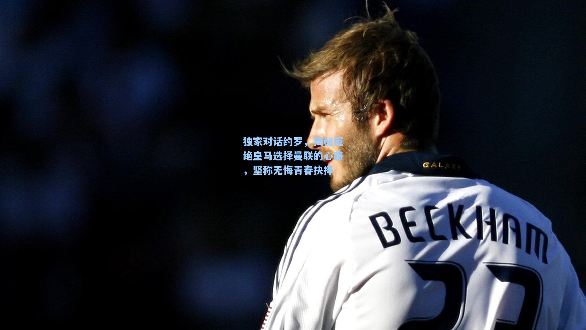 独家对话约罗，揭秘拒绝皇马选择曼联的心路，坚称无悔青春抉择