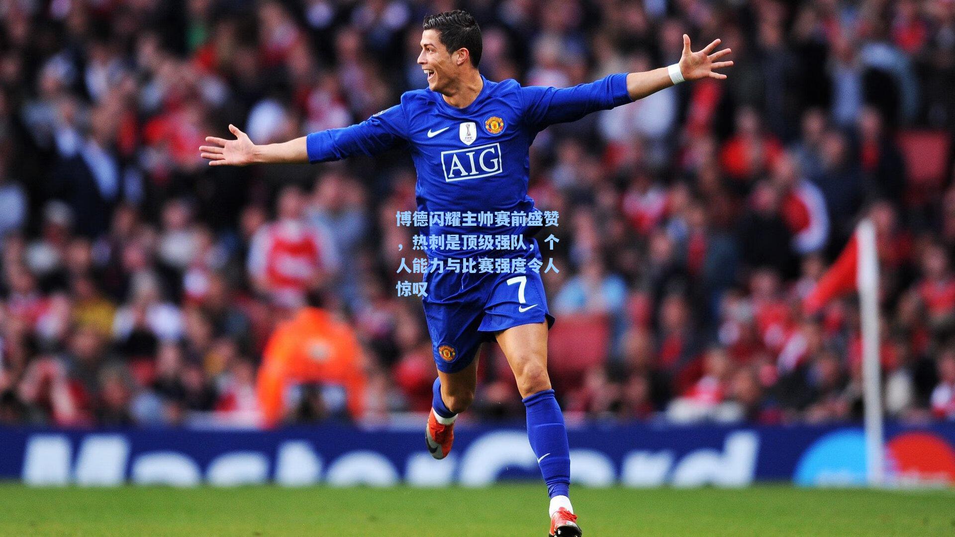 博德闪耀主帅赛前盛赞,热刺是顶级强队,个人能力与比赛强度令人惊叹