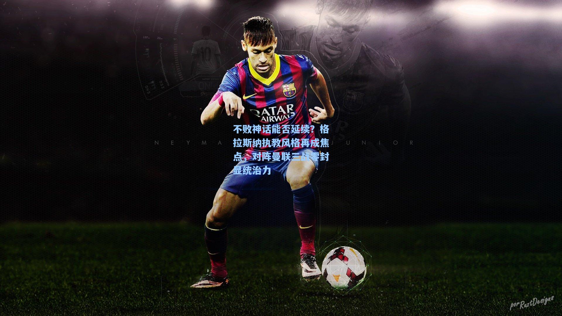 不败神话能否延续？格拉斯纳执教风格再成焦点，对阵曼联三战零封显统治力