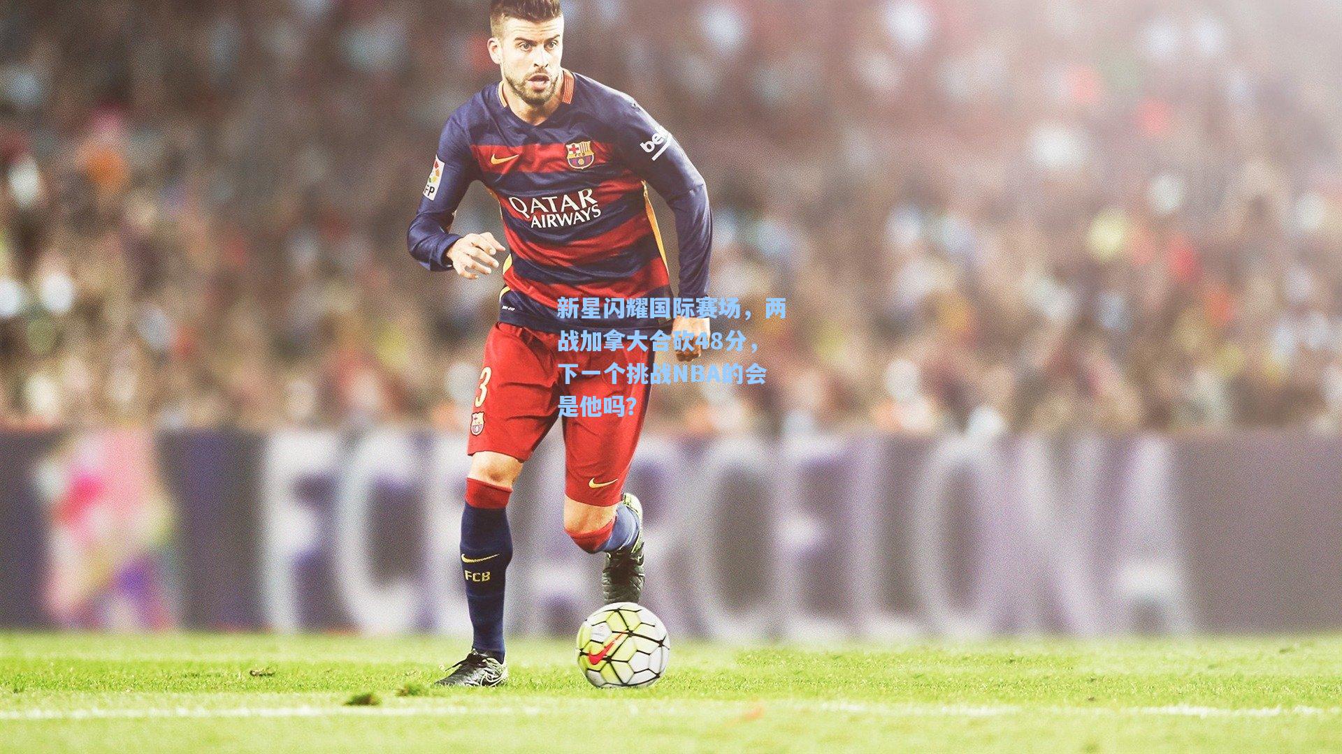 新星闪耀国际赛场，两战加拿大合砍48分，下一个挑战NBA的会是他吗？