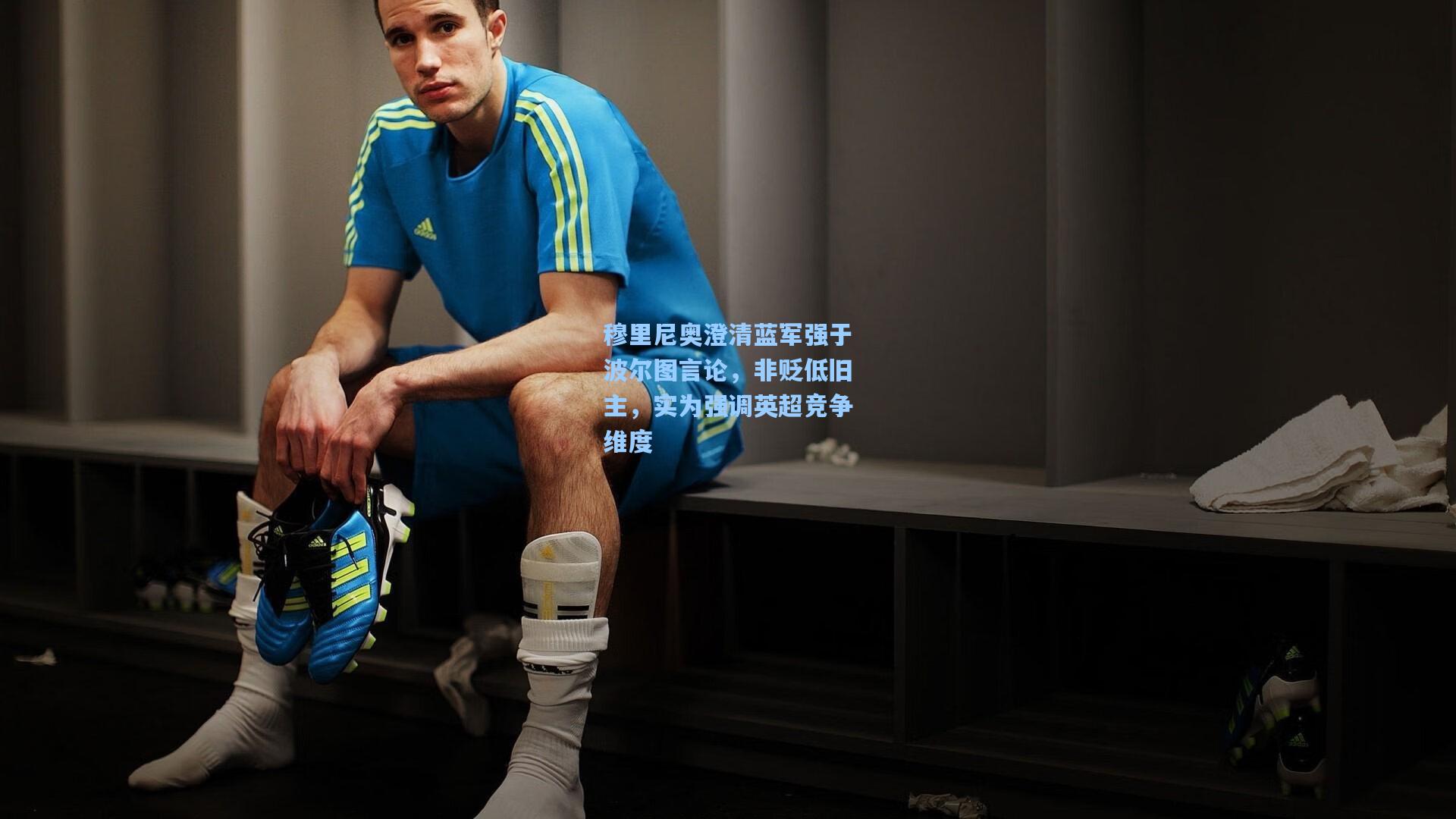 穆里尼奥澄清蓝军强于波尔图言论，非贬低旧主，实为强调英超竞争维度