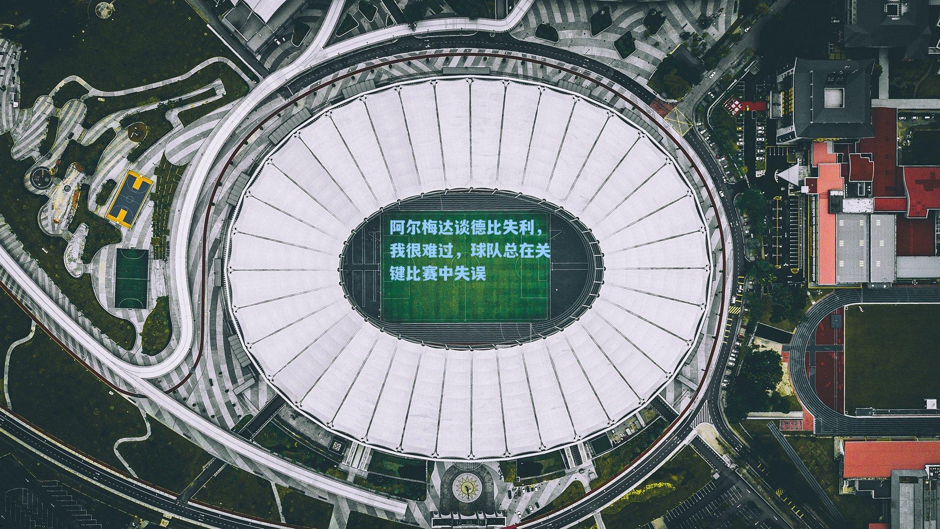 阿尔梅达谈德比失利，我很难过，球队总在关键比赛中失误