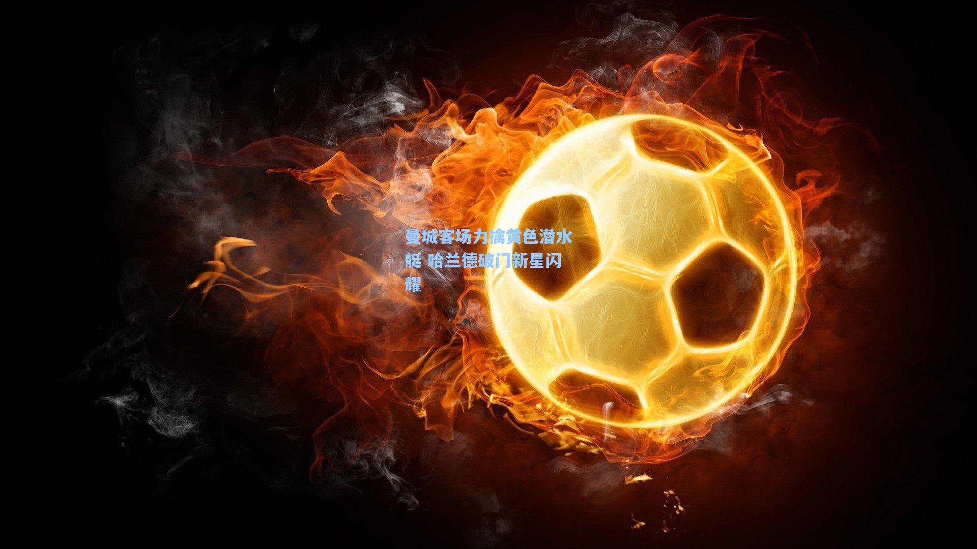 曼城客场力擒黄色潜水艇 哈兰德破门新星闪耀