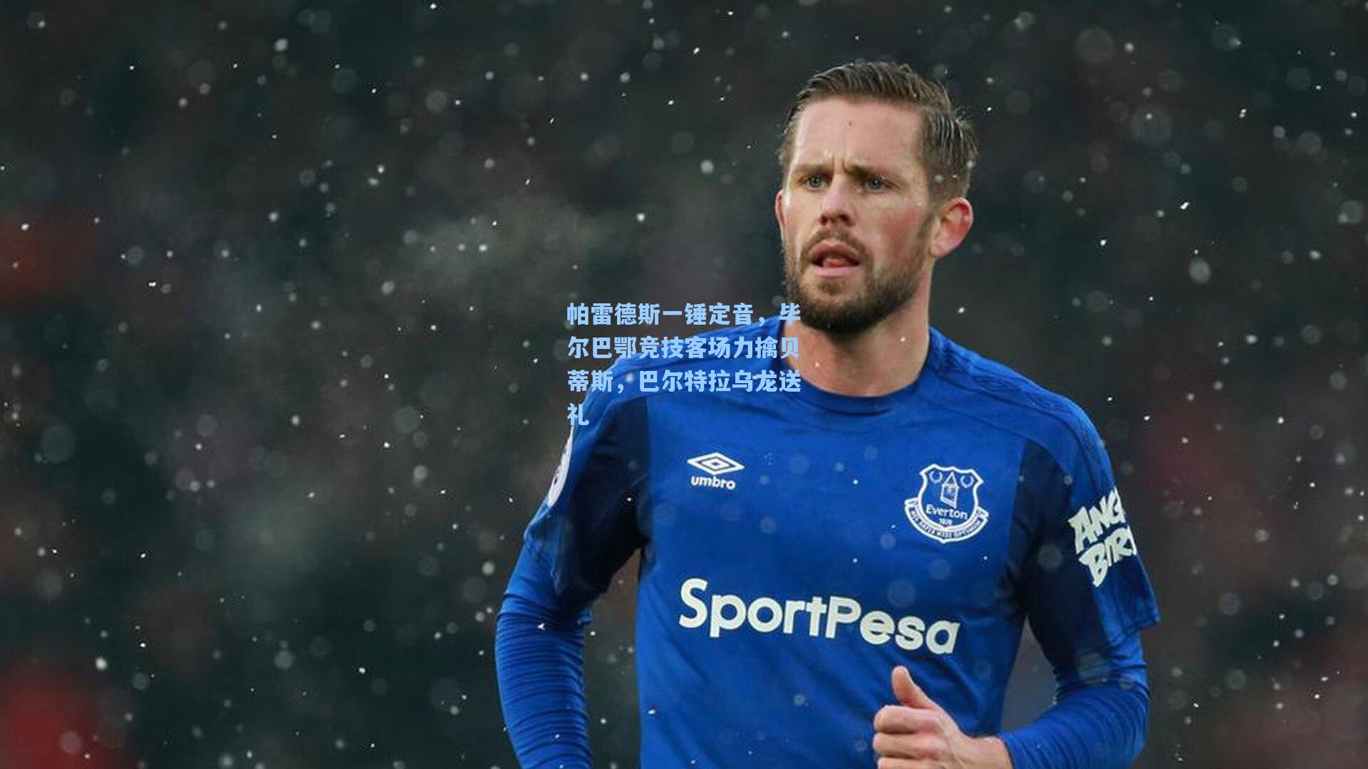 帕雷德斯一锤定音，毕尔巴鄂竞技客场力擒贝蒂斯，巴尔特拉乌龙送礼