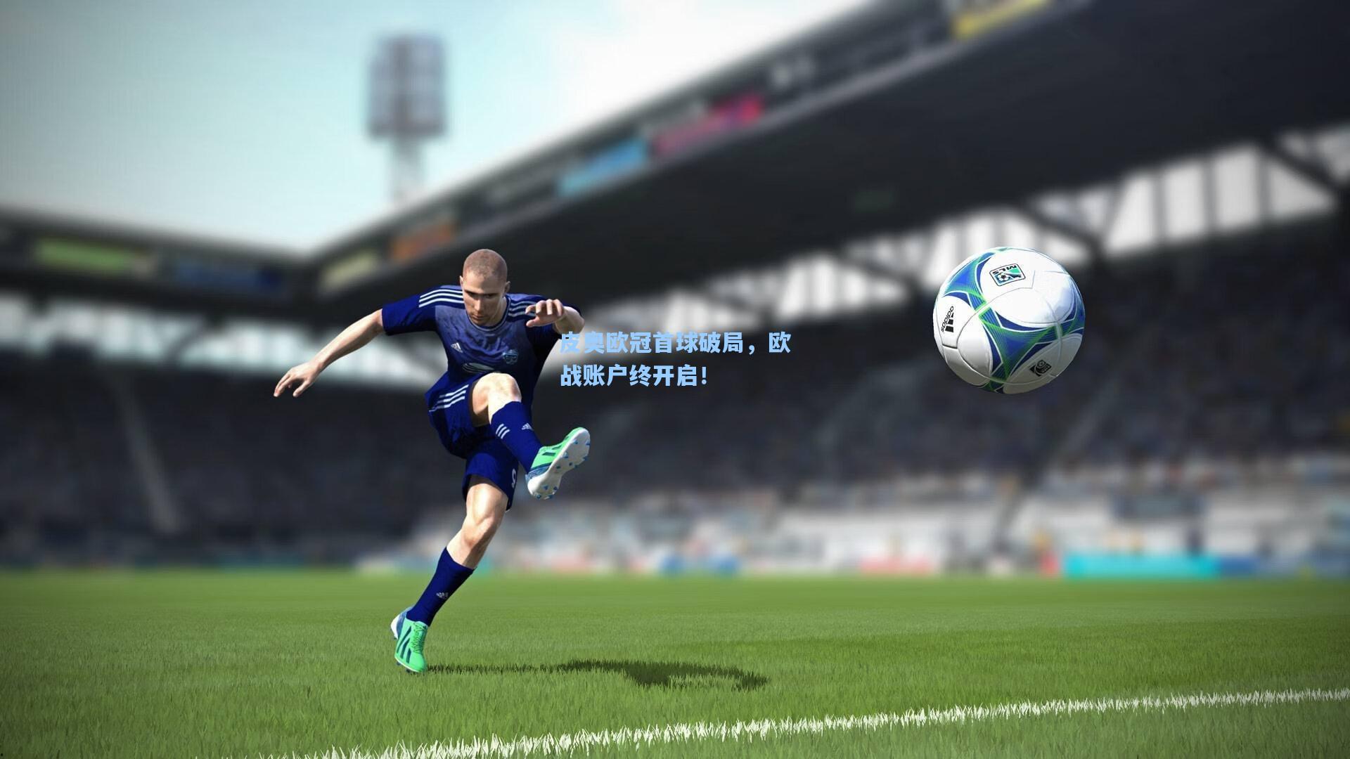 皮奥欧冠首球破局，欧战账户终开启！
