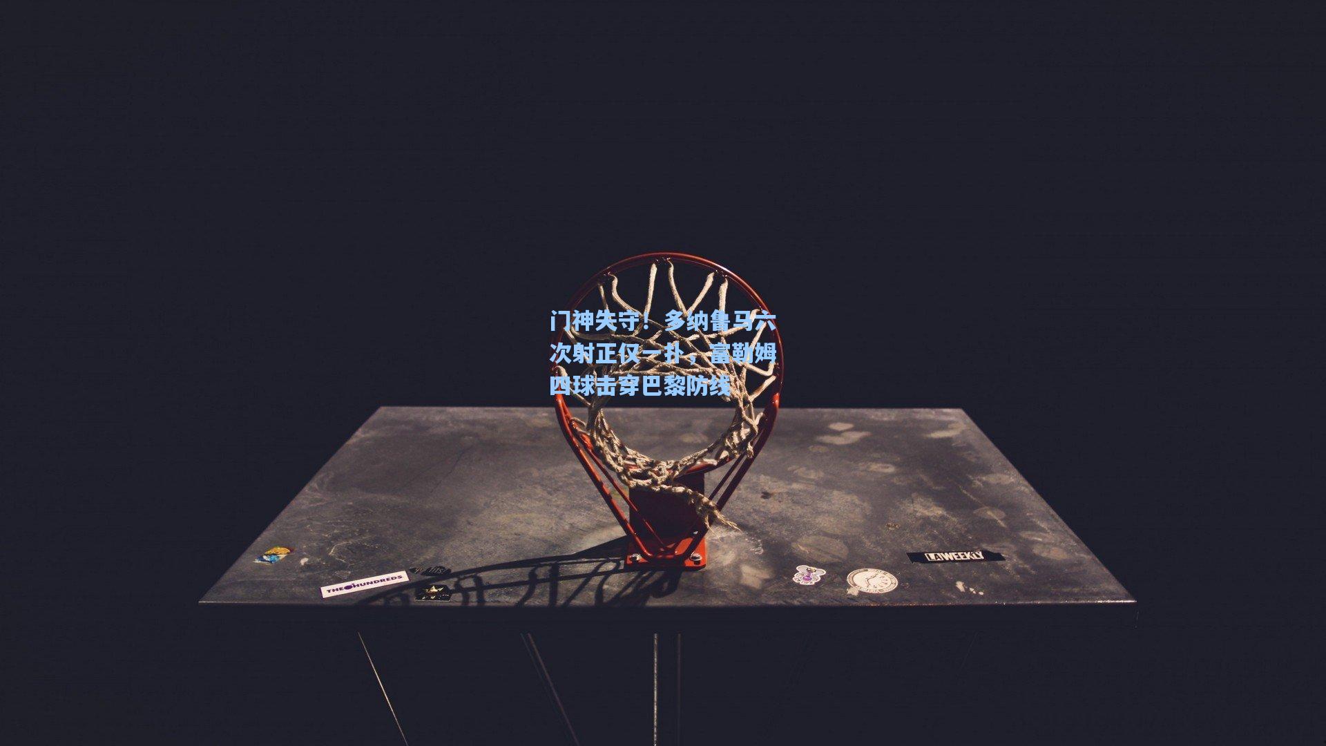 门神失守！多纳鲁马六次射正仅一扑，富勒姆四球击穿巴黎防线