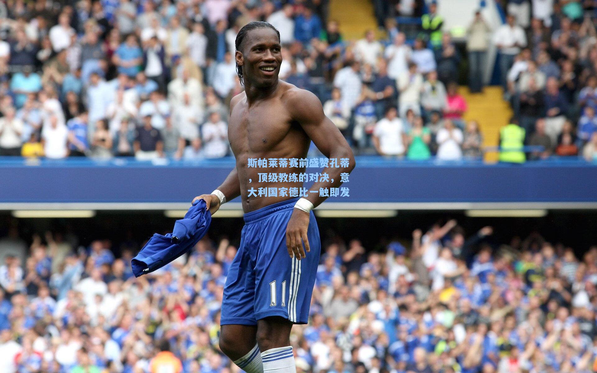 斯帕莱蒂赛前盛赞孔蒂，顶级教练的对决，意大利国家德比一触即发