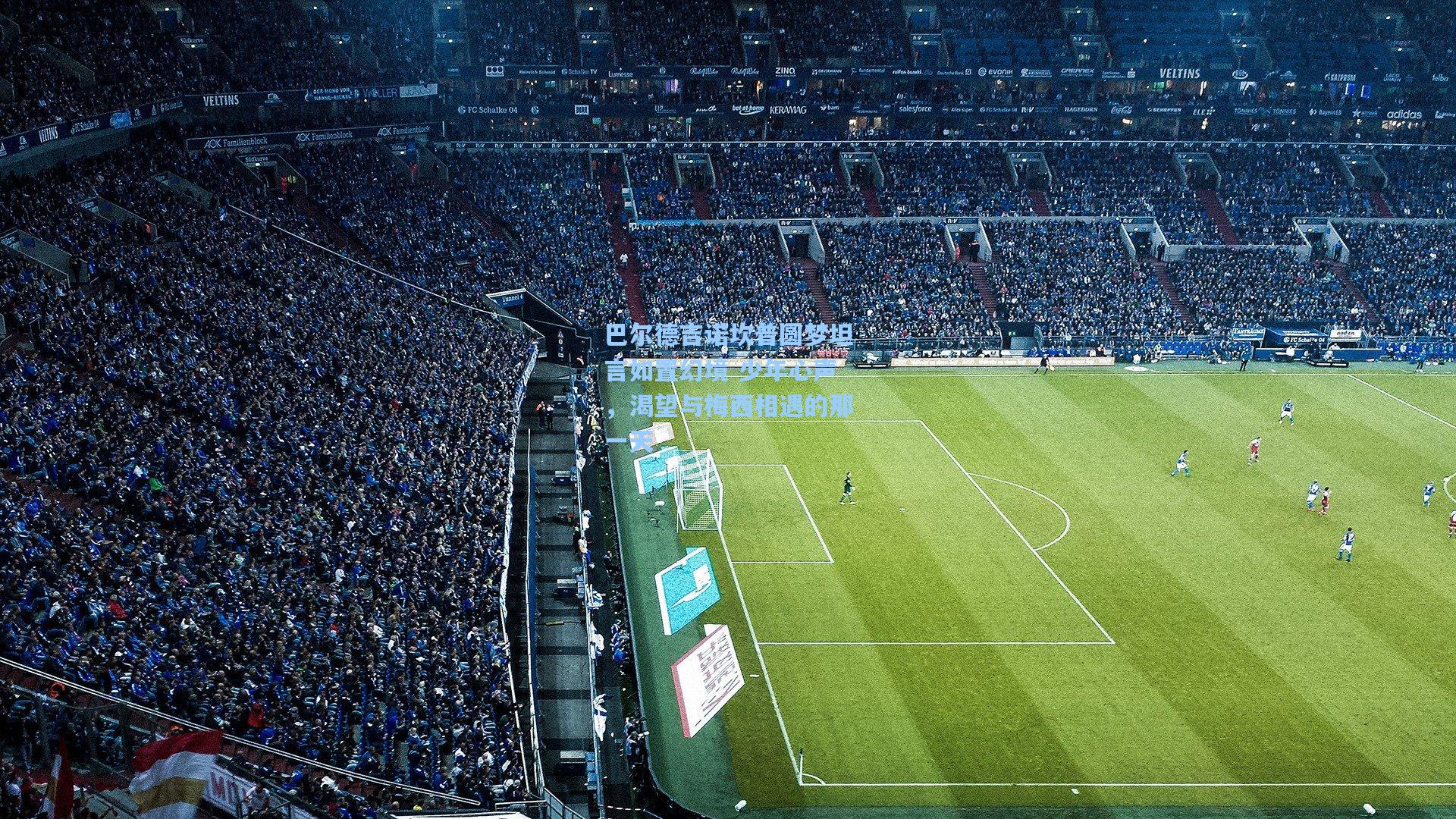 彩经网彩票走势图大全：巴尔德吉诺坎普圆梦坦言如置幻境 少年心声，渴望与梅西相遇的那一天