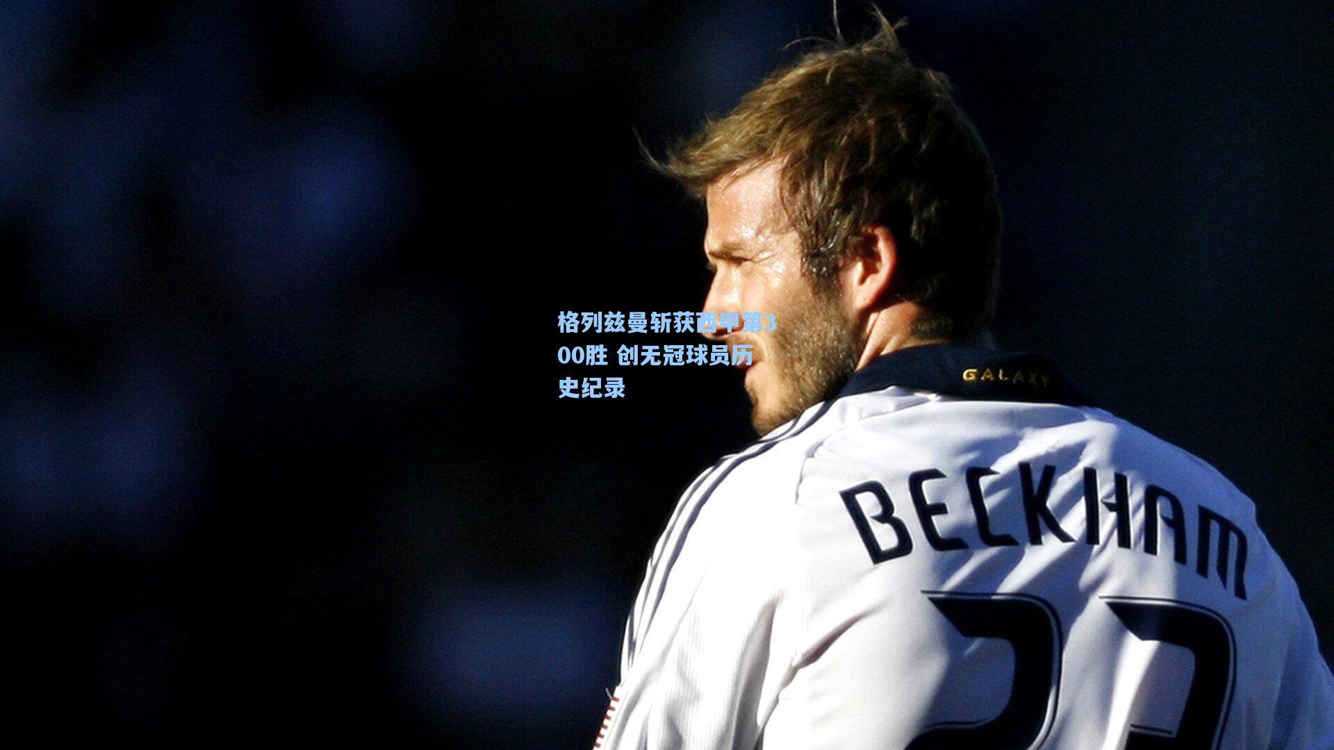 格列兹曼斩获西甲第300胜 创无冠球员历史纪录