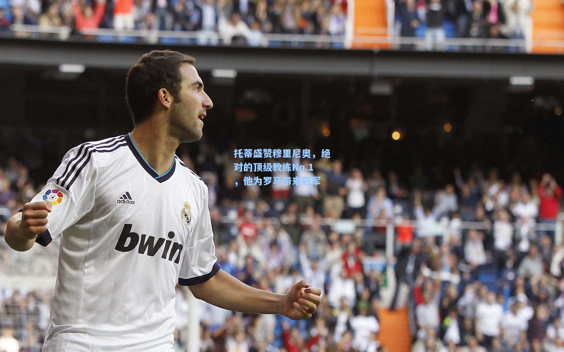 托蒂盛赞穆里尼奥，绝对的顶级教练No.1，他为罗马带来冠军